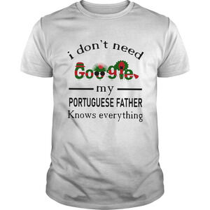 I Dont Need Google My Portuguese Father Know Everything Shirt
